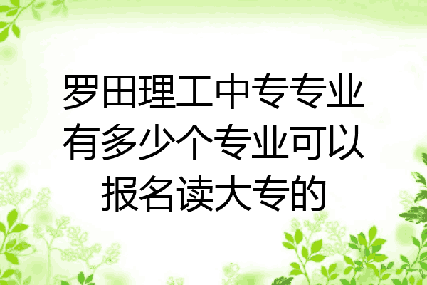 罗田理工中专专业有多少个专业可以报名读大专的