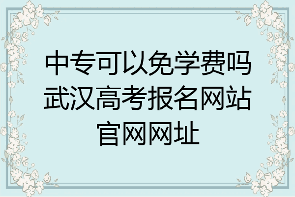 中专可以免学费吗武汉高考报名网站官网网址