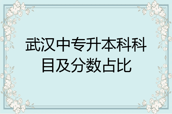 武汉中专升本科科目及分数占比