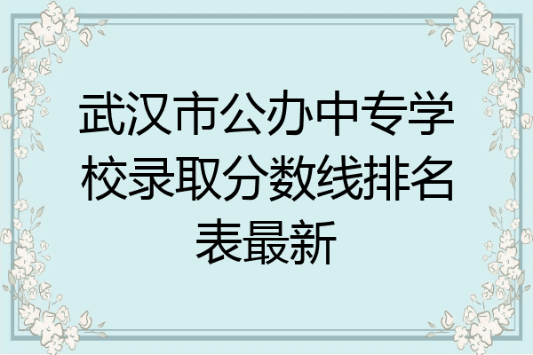 武汉市公办中专学校录取分数线排名表最新