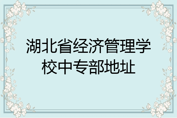 湖北省经济管理学校中专部地址