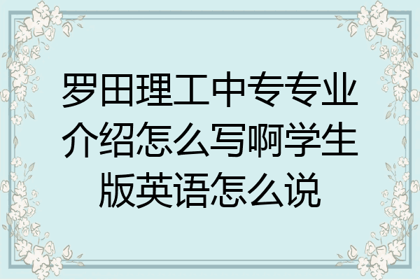 罗田理工中专专业介绍怎么写啊学生版英语怎么说