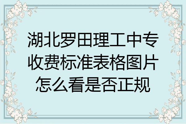 湖北罗田理工中专收费标准表格图片怎么看是否正规