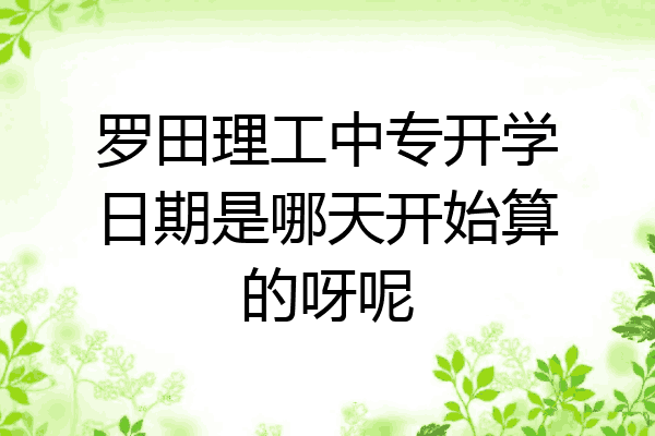 罗田理工中专开学日期是哪天开始算的呀呢