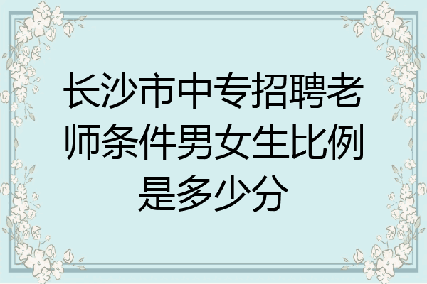 长沙市中专招聘老师条件男女生比例是多少分