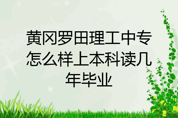 黄冈罗田理工中专怎么样上本科读几年毕业