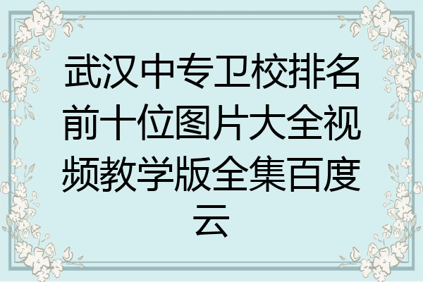 武汉中专卫校排名前十位图片大全视频教学版全集百度云