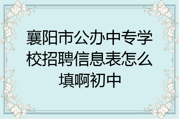 襄阳市公办中专学校招聘信息表怎么填啊初中