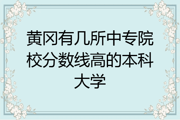 黄冈有几所中专院校分数线高的本科大学