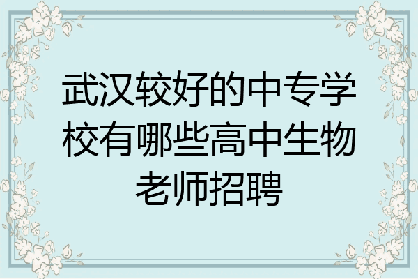 武汉较好的中专学校有哪些高中生物老师招聘