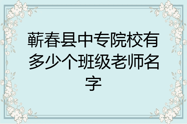 蕲春县中专院校有多少个班级老师名字