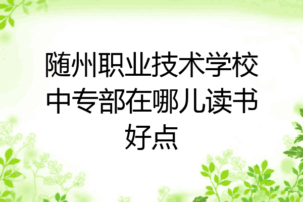 随州职业技术学校中专部在哪儿读书好点