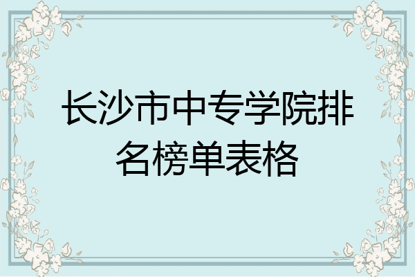 长沙市中专学院排名榜单表格