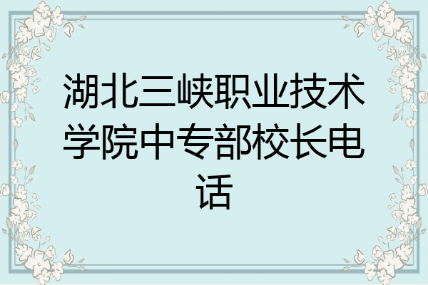湖北三峡职业技术学院中专部校长电话