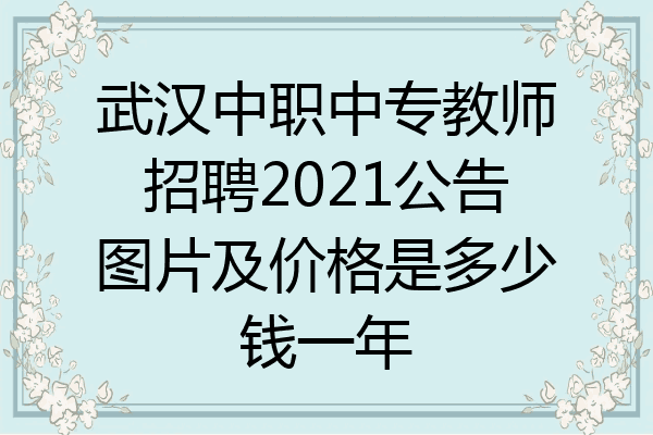 武汉中职中专教师招聘2021公告图片及价格是多少钱一年