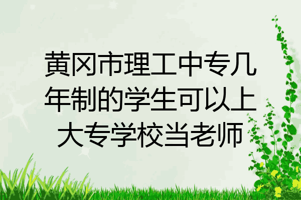 黄冈市理工中专几年制的学生可以上大专学校当老师