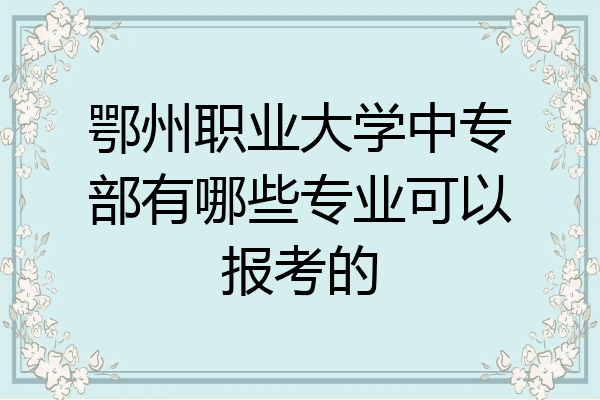 鄂州职业大学中专部有哪些专业可以报考的