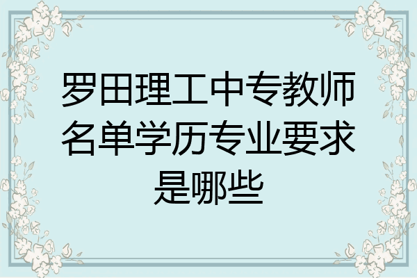 罗田理工中专教师名单学历专业要求是哪些