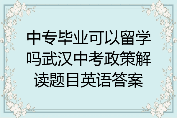 中专毕业可以留学吗武汉中考政策解读题目英语答案
