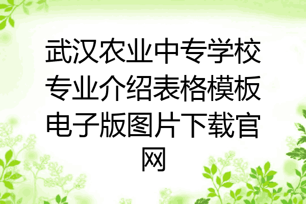 武汉农业中专学校专业介绍表格模板电子版图片下载官网
