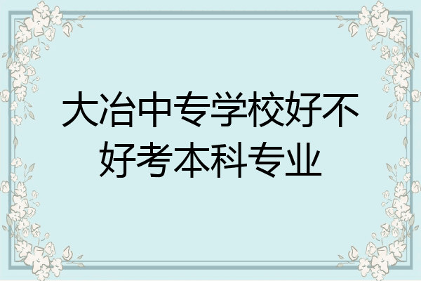 大冶中专学校好不好考本科专业