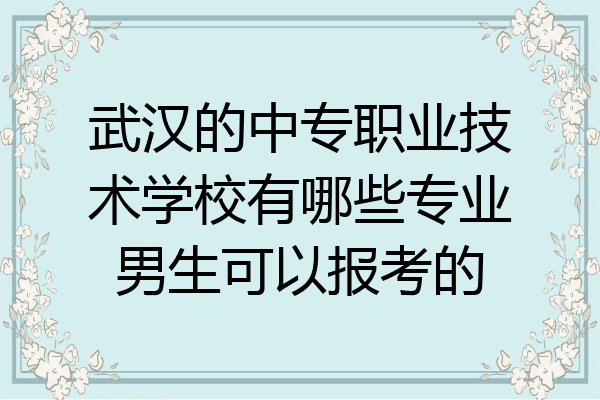 武汉的中专职业技术学校有哪些专业男生可以报考的