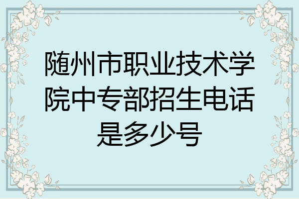 随州市职业技术学院中专部招生电话是多少号