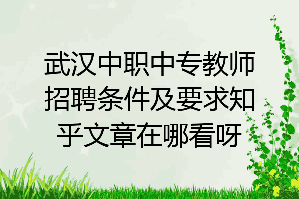 武汉中职中专教师招聘条件及要求知乎文章在哪看呀
