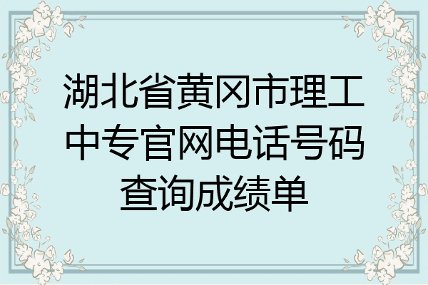 湖北省黄冈市理工中专官网电话号码查询成绩单
