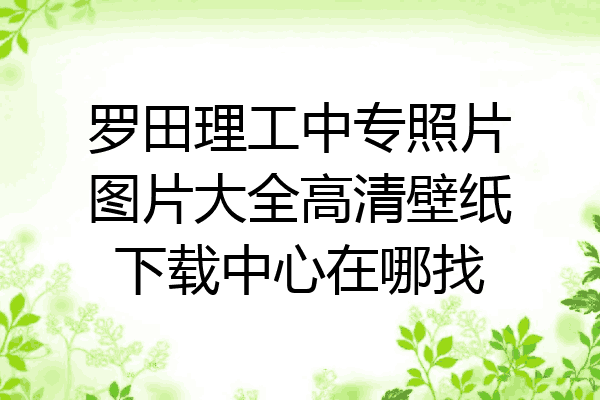 罗田理工中专照片图片大全高清壁纸下载中心在哪找