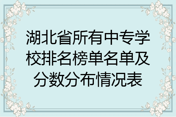 湖北省所有中专学校排名榜单名单及分数分布情况表
