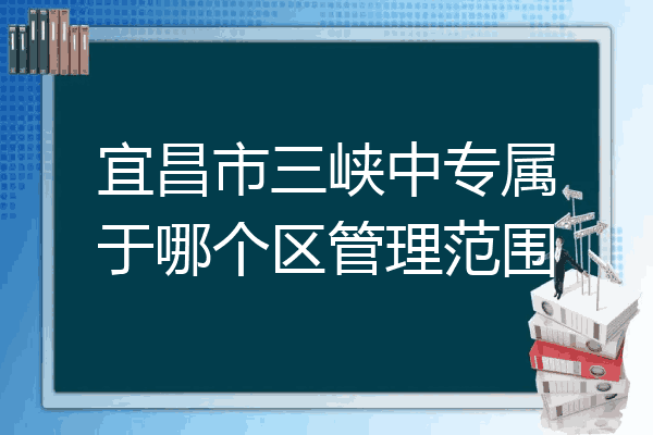 宜昌市三峡中专属于哪个区管理范围