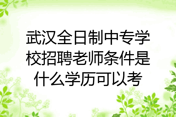 武汉全日制中专学校招聘老师条件是什么学历可以考