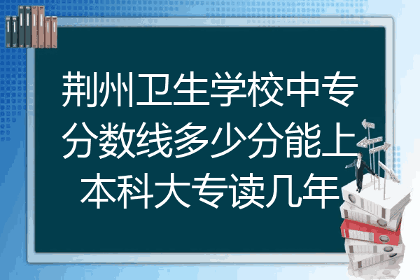 荆州卫生学校中专分数线多少分能上本科大专读几年