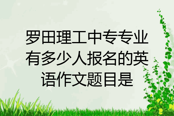 罗田理工中专专业有多少人报名的英语作文题目是