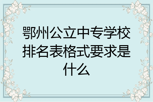 鄂州公立中专学校排名表格式要求是什么