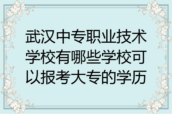 武汉中专职业技术学校有哪些学校可以报考大专的学历