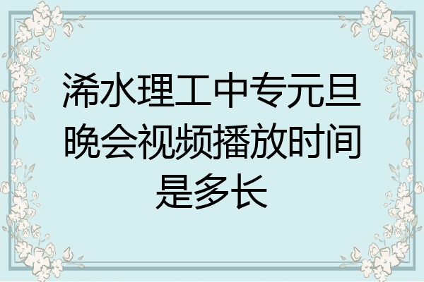 浠水理工中专元旦晚会视频播放时间是多长