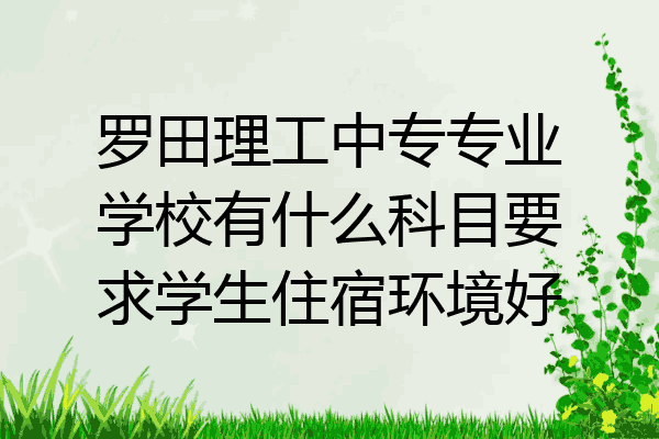 罗田理工中专专业学校有什么科目要求学生住宿环境好