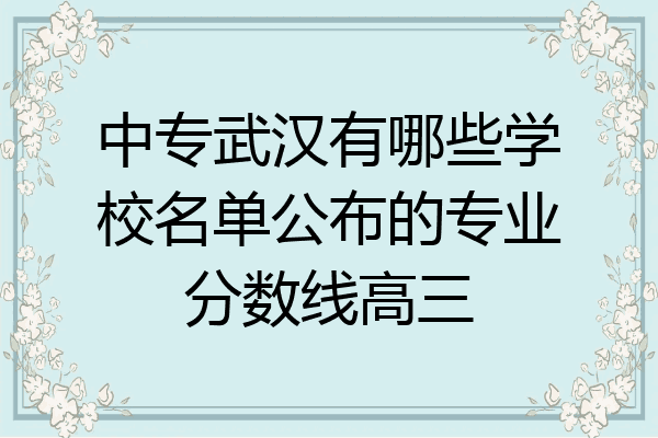中专武汉有哪些学校名单公布的专业分数线高三
