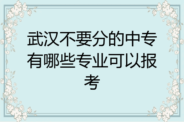 武汉不要分的中专有哪些专业可以报考