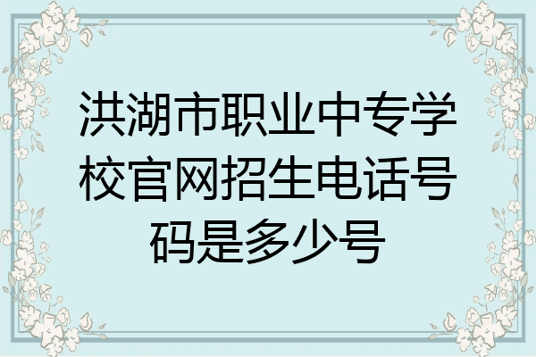 洪湖市职业中专学校官网招生电话号码是多少号