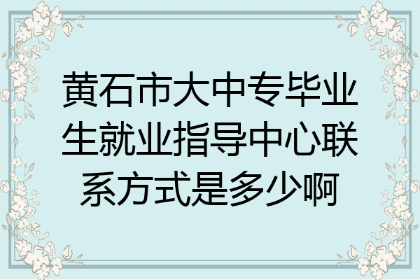 黄石市大中专毕业生就业指导中心联系方式是多少啊
