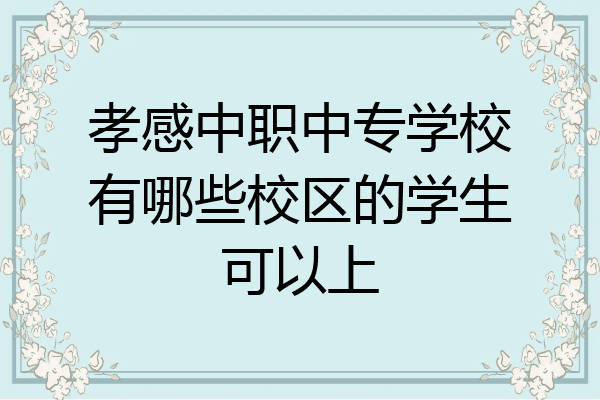 孝感中职中专学校有哪些校区的学生可以上