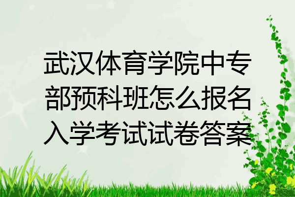 武汉体育学院中专部预科班怎么报名入学考试试卷答案