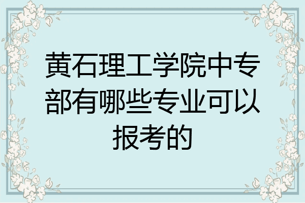 黄石理工学院中专部有哪些专业可以报考的