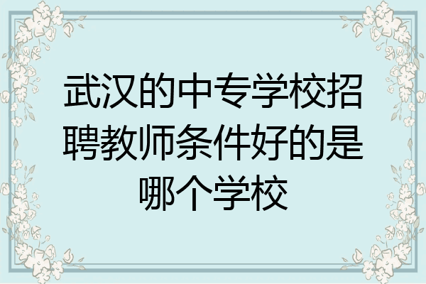 武汉的中专学校招聘教师条件好的是哪个学校