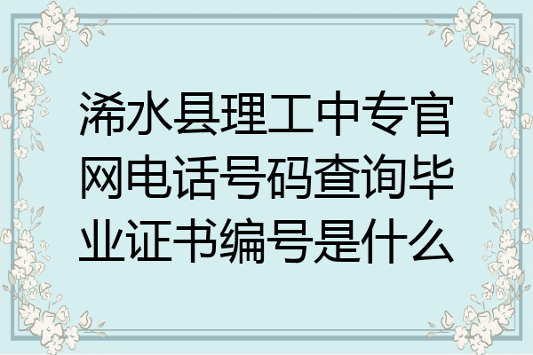 浠水县理工中专官网电话号码查询毕业证书编号是什么