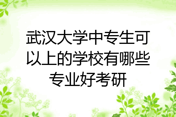 武汉大学中专生可以上的学校有哪些专业好考研