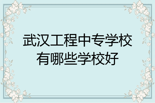 武汉工程中专学校有哪些学校好